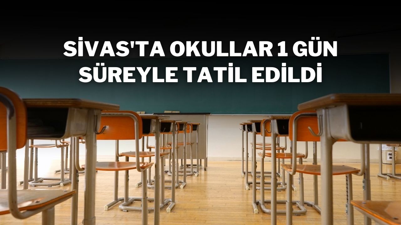 Sivas'ta Okullar 1 Gün Süreyle Tatil Edildi