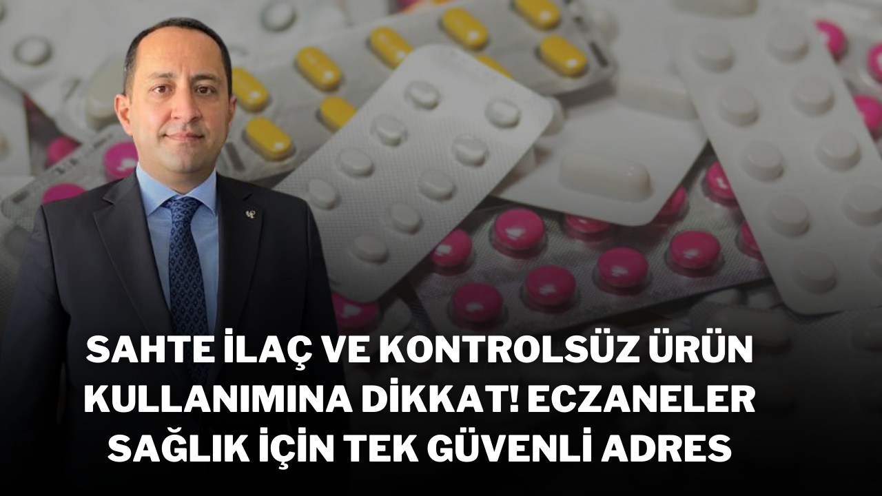 Sahte İlaç ve Kontrolsüz Ürün Kullanımına Dikkat! Eczaneler,  Sağlık İçin Tek Güvenli Adres