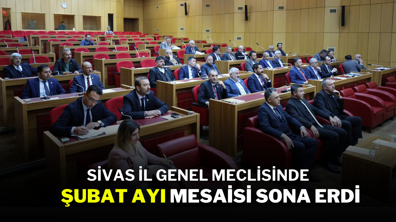 Sivas İl Genel Meclisinde Şubat Ayı Mesaisi Sona Erdi