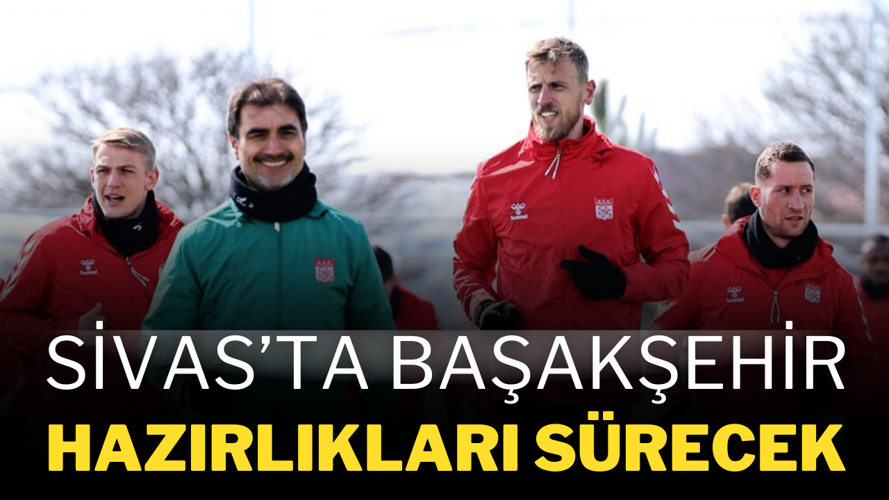 Sivas’ta Başakşehir Hazırlıkları Sürecek