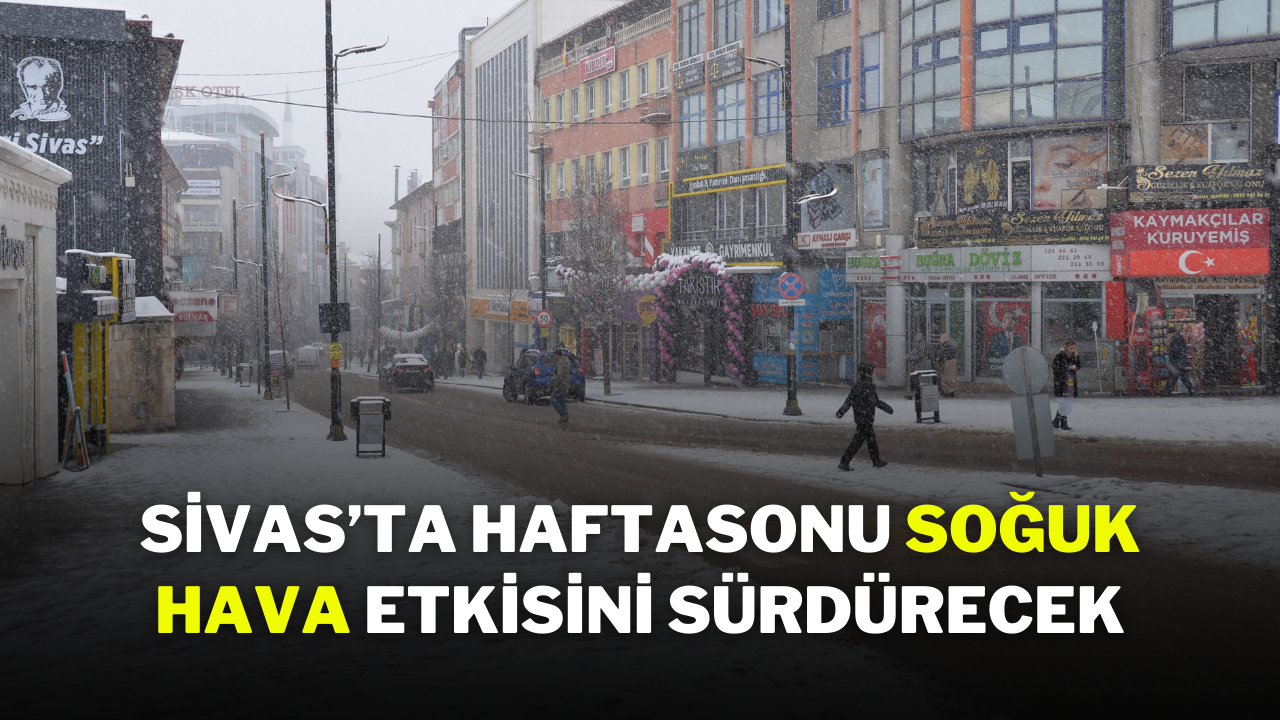 Sivas’ta Haftasonu Soğuk Hava Etkisini Sürdürecek