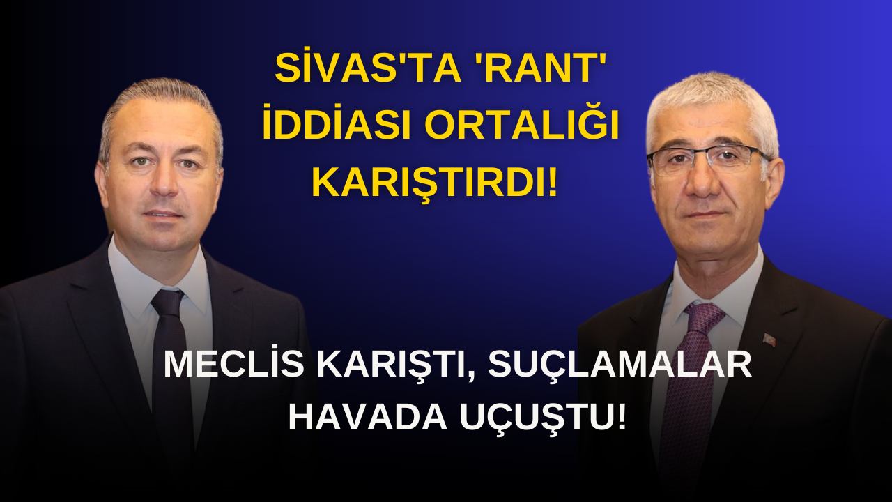 Sivas'ta 'Rant' İddiası Ortalığı Karıştırdı! Meclis Karıştı,  Suçlamalar Havada Uçuştu!