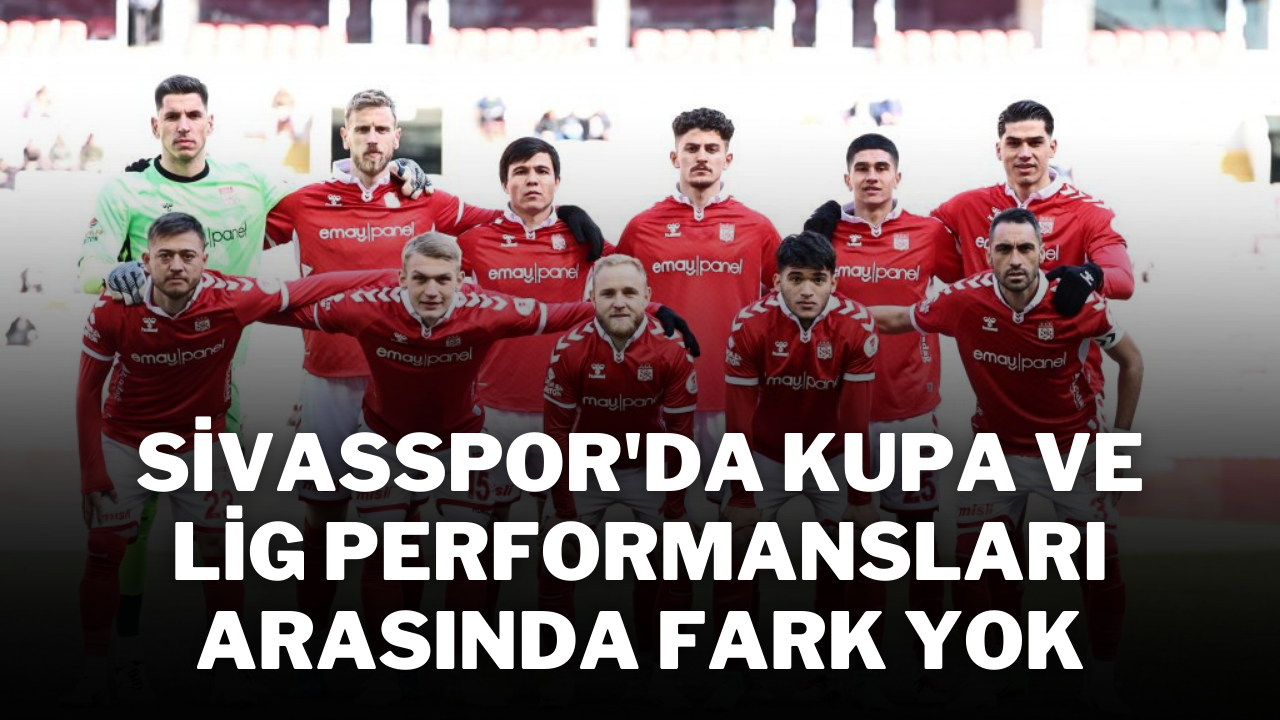 Sivasspor'da Kupa ve Lig Performansları Arasında Fark Yok