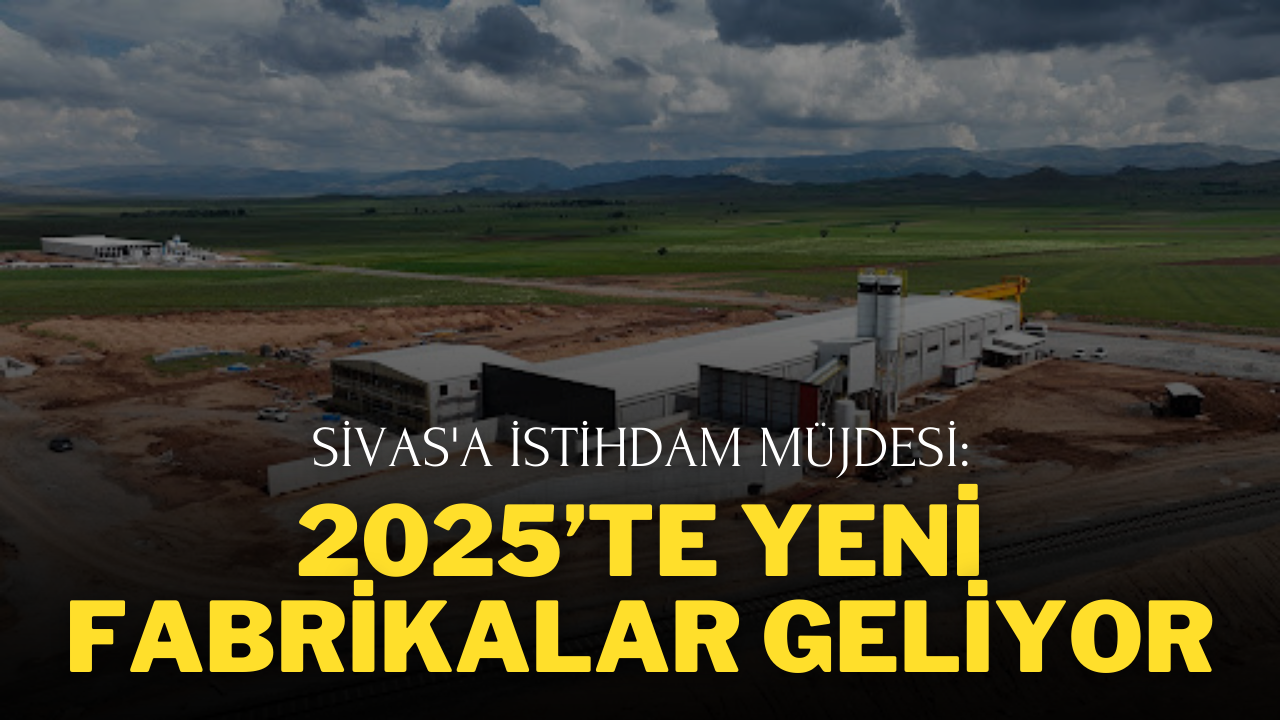 Sivas'a İstihdam Müjdesi: 2025’te Yeni Fabrikalar Geliyor