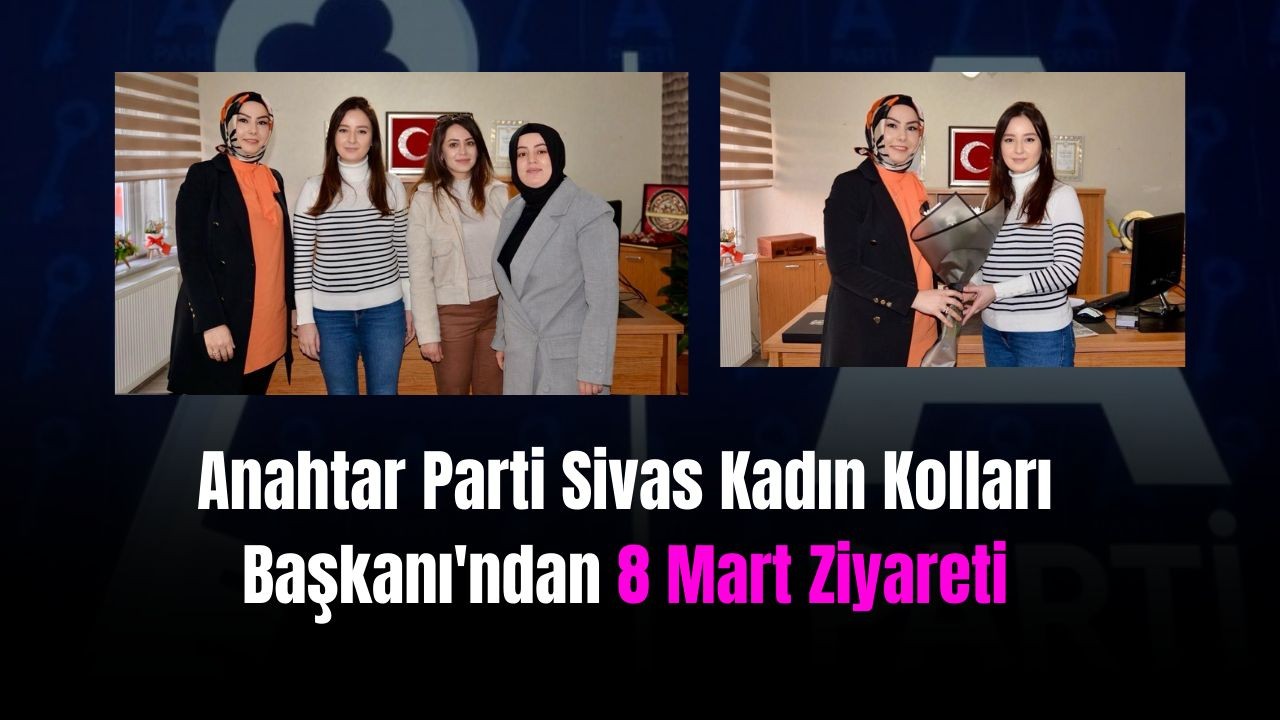 Anahtar Parti Sivas Kadın Kolları Başkanı'ndan 8 Mart Ziyareti