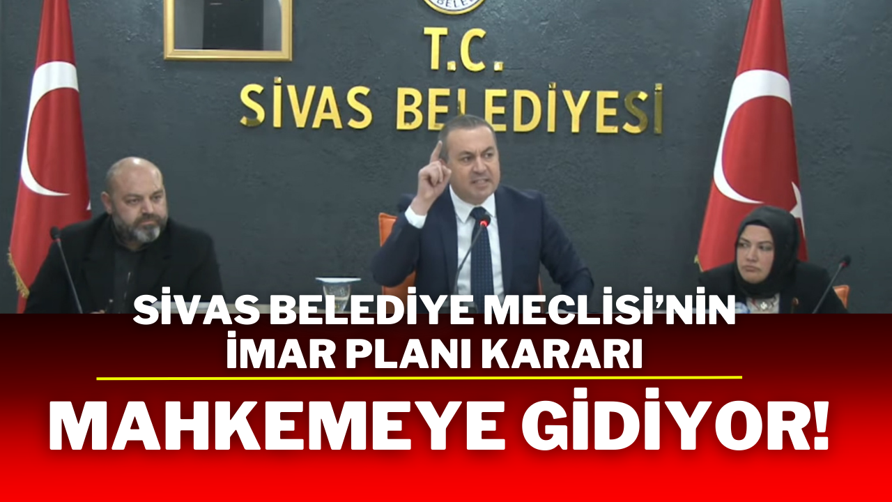 Sivas Belediye Meclisi’nin İmar Planı Kararı Mahkemeye Gidiyor!