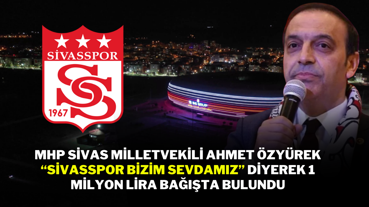 MHP Sivas Milletvekili Ahmet Özyürek,  “Sivasspor Bizim Sevdamız” Diyerek 1 Milyon Lira Bağışta Bulundu