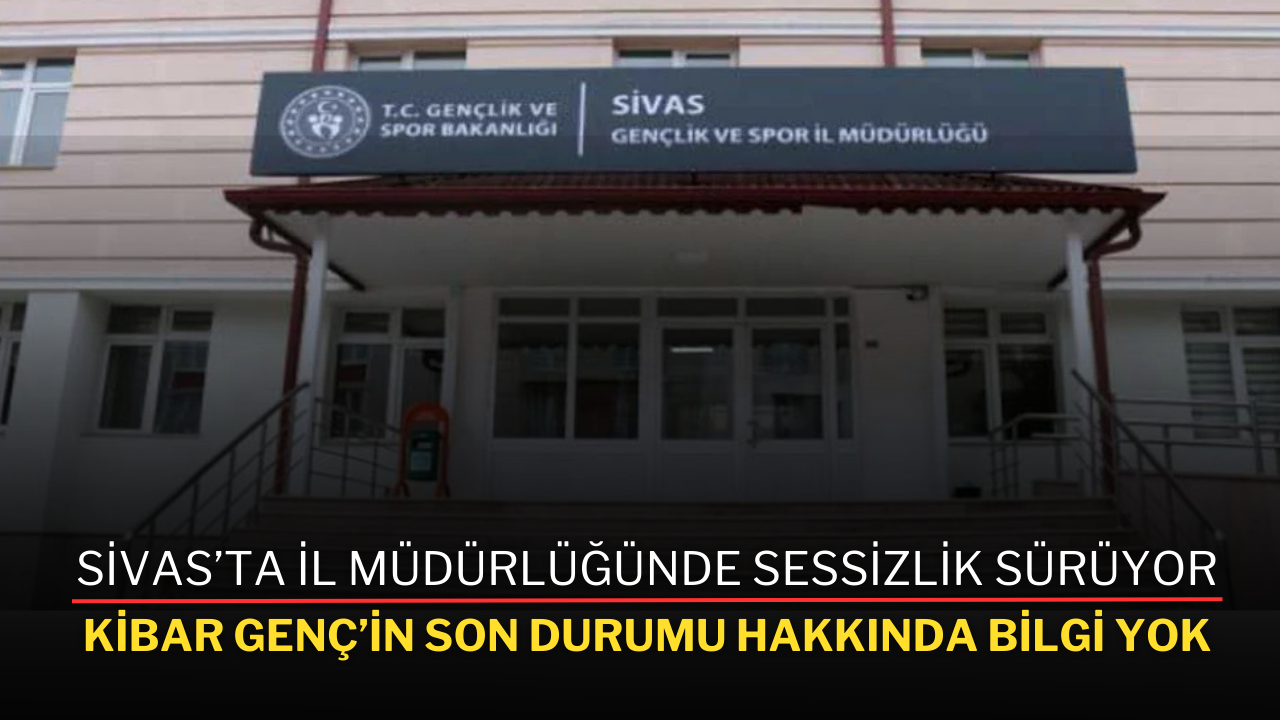 Sivas’ta İl Müdürlüğünde Sessizlik Sürüyor: Kibar Genç’in Son Durumu Hakkında Bilgi Yok