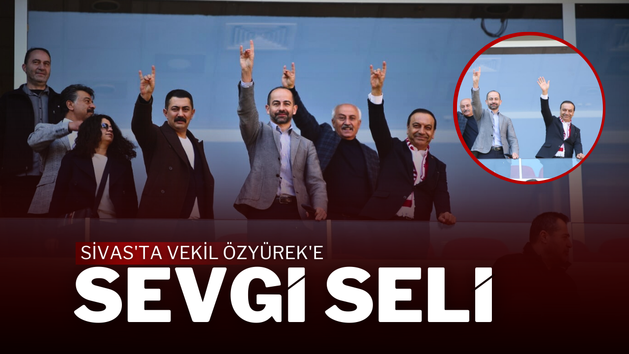 Sivas'ta Vekil Özyürek'e  Sevgi Seli