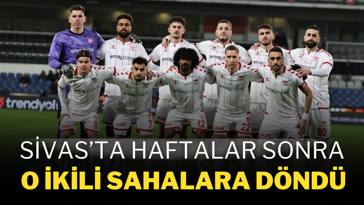 Sivas’ta Haftalar Sonra O İkili Sahalara Döndü