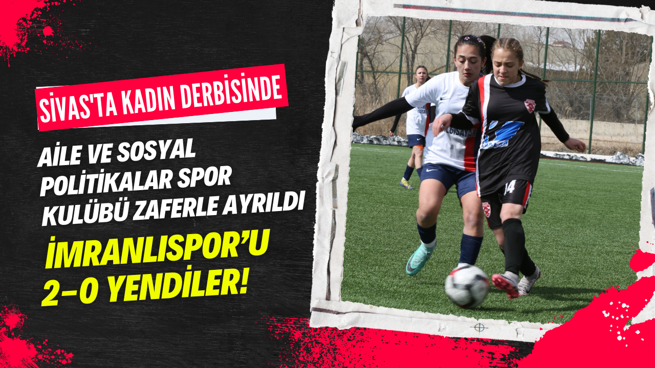 Sivas'ta Kadın Derbisinde Aile ve Sosyal Politikalar Spor Kulübü Zaferle Ayrıldı: İmranlıspor’u 2-0 Yendiler!