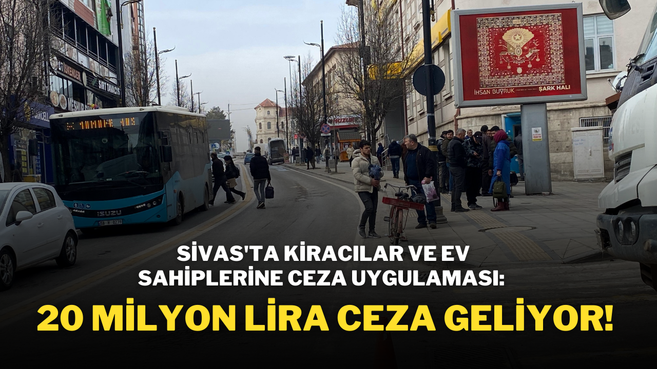 Sivas'ta Kiracılar ve Ev Sahiplerine Ceza Uygulaması: 20 Milyon Lira Ceza Geliyor!