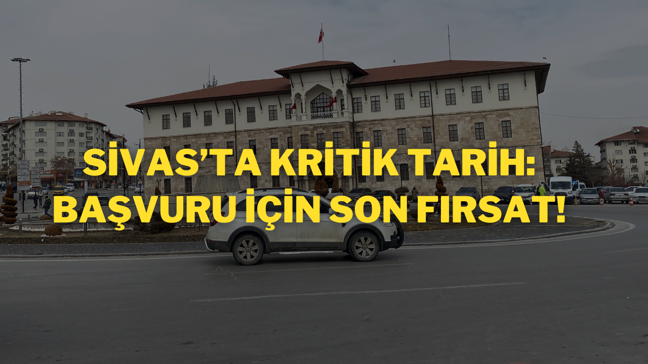 Sivas’ta Kritik Tarih: Başvuru İçin Son Fırsat!