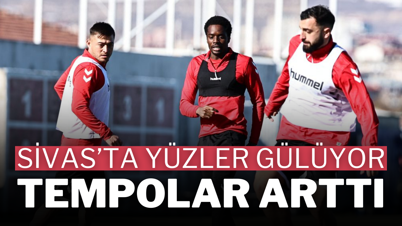 Sivas’ta Yüzler Gülüyor,  Tempolar Arttı