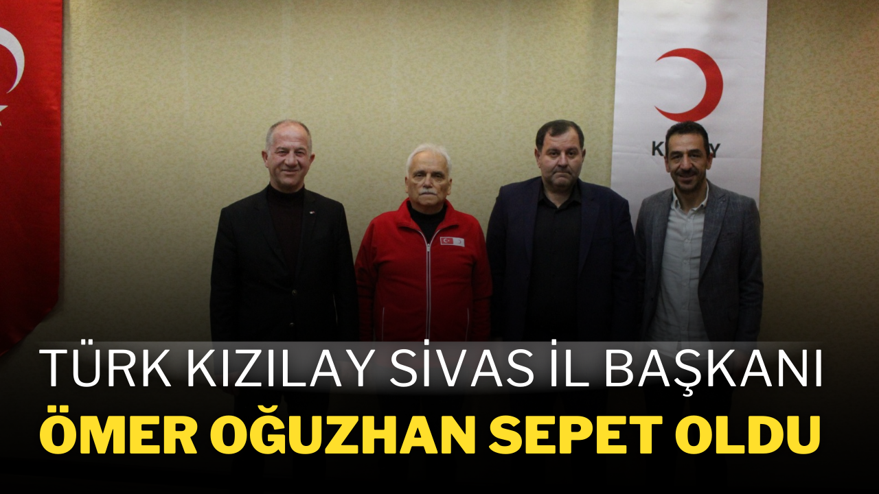 Türk Kızılay Sivas İl Başkanı Ömer Oğuzhan Sepet Oldu