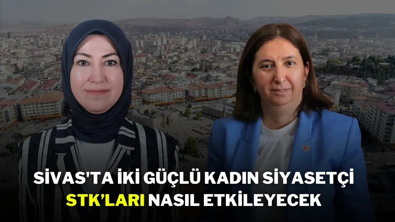 Sivas'ta İki Güçlü Kadın Siyasetçi STK’ları Nasıl Etkileyecek