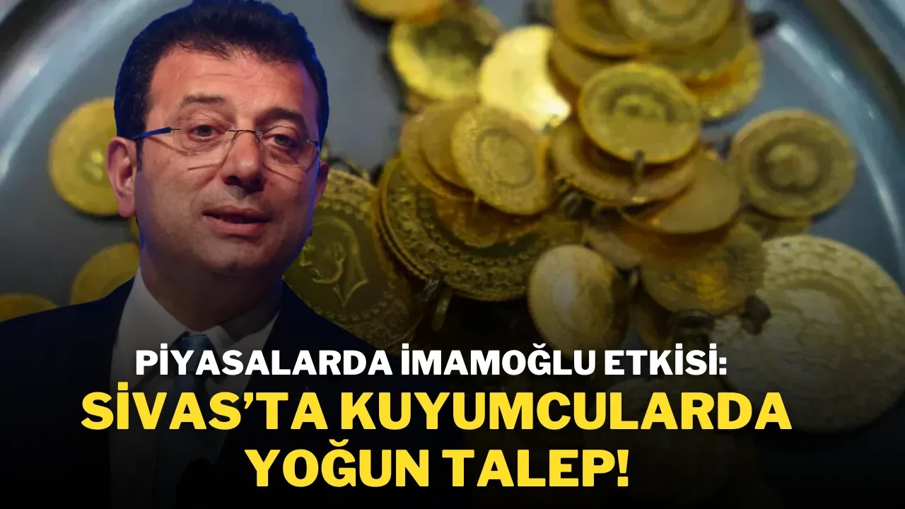 Piyasalarda İmamoğlu Etkisi: Sivas’ta Kuyumcularda Yoğun Talep!