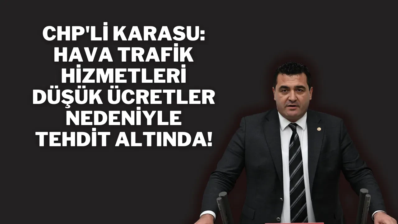 CHP'li Karasu: Hava Trafik Hizmetleri Düşük Ücretler Nedeniyle Tehdit Altında!