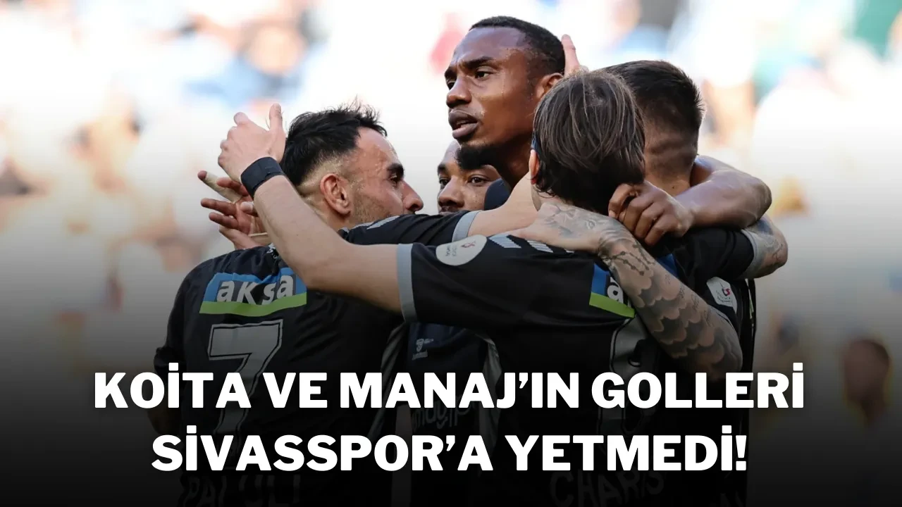 Koita ve Manaj’ın Golleri Sivasspor’a Yetmedi!