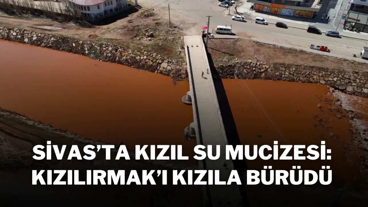 Sivas’ta Kızıl Su Mucizesi: Kızılırmak’ı Kızıla Bürüdü