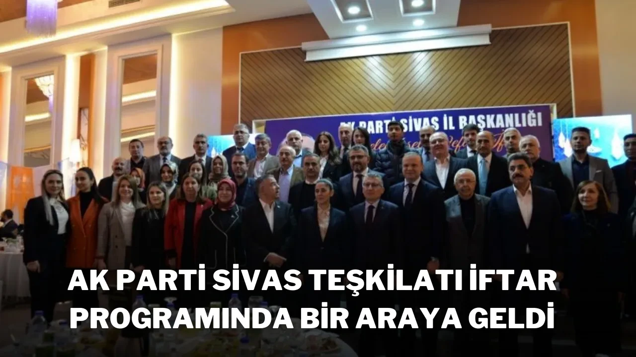 AK Parti Sivas Teşkilatı İftar Programında Bir Araya Geldi