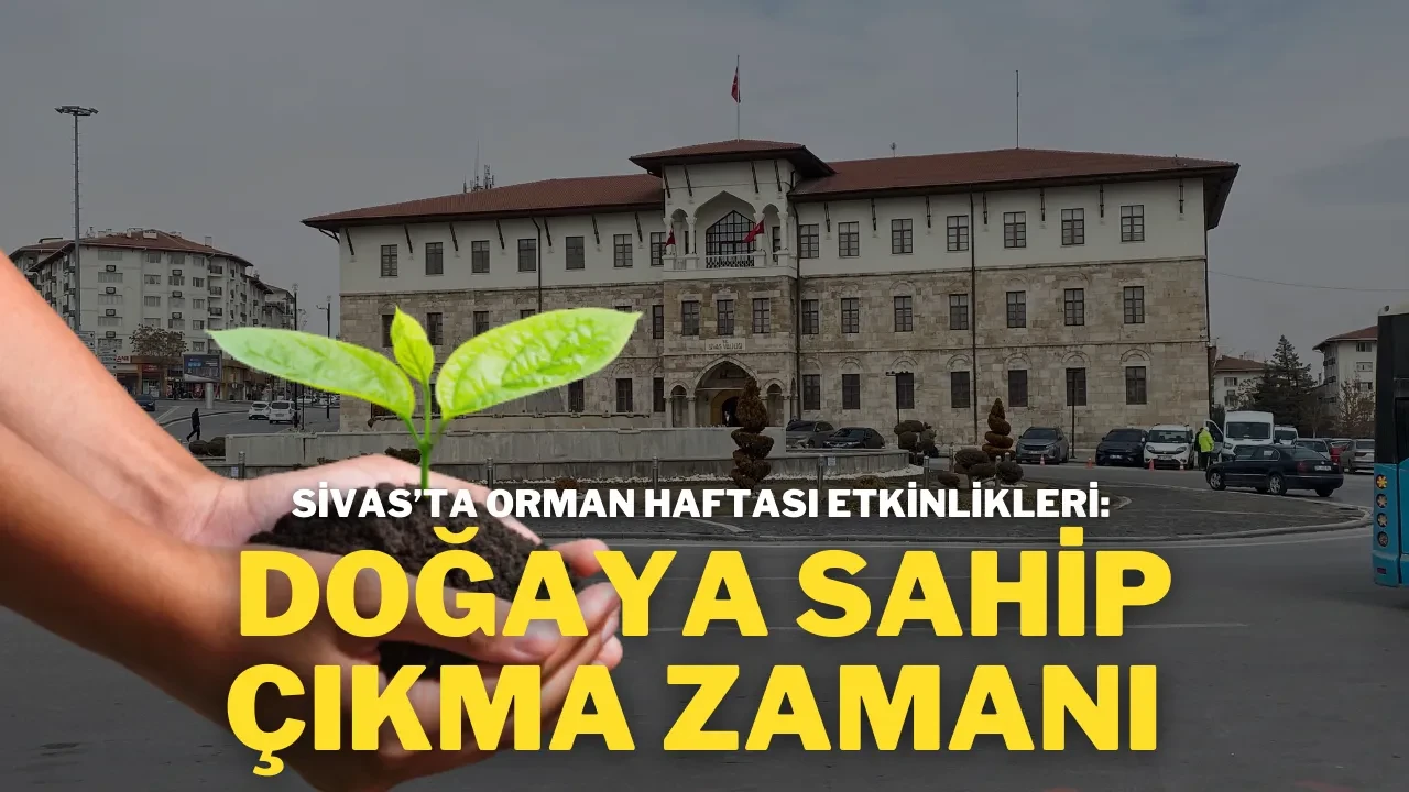 Sivas’ta Orman Haftası Etkinlikleri: Doğaya Sahip Çıkma Zamanı