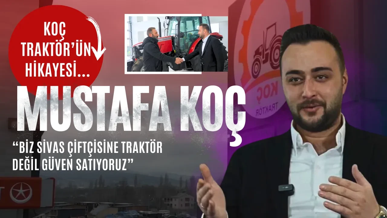 Mustafa Koç “Biz Sivas Çiftçisine Traktör Değil Güven Satıyoruz”