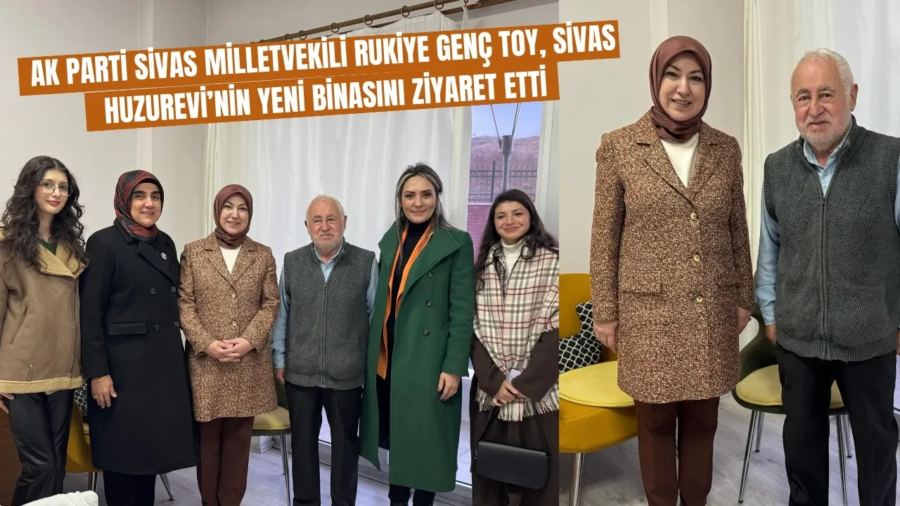 AK Parti Sivas Milletvekili Rukiye Genç Toy, Sivas Huzurevi’nin Yeni Binasını Ziyaret Etti