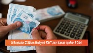 O Bankadan 23 Nisan Hediyesi: 300 TL’nizi Almak için Son 3 Gün!