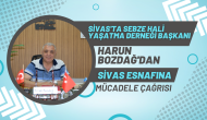 Sivas'ta Sebze Hali Yaşatma Derneği Başkanı Harun Bozdağ'dan Sivas Esnafına Mücadele Çağrısı