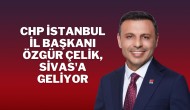 CHP İstanbul İl Başkanı Özgür Çelik,  Sivas'a Geliyor