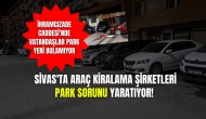 Sivas'ta Araç Kiralama Şirketleri Park Sorunu Yaratıyor! İhramcızade Caddesi'nde Vatandaşlar Park Yeri Bulamıyor