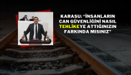 KARASU: “İNSANLARIN CAN GÜVENLİĞİNİ NASIL TEHLİKEYE ATTIĞINIZIN FARKINDA MISINIZ”