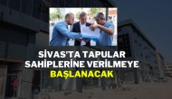 Sivas'ta Tapular Sahiplerine Verilmeye Başlanacak