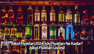 Alkol Fiyatları 2024: İçki Fiyatları Ne Kadar? Alkol Fiyatları Listesi!