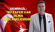 DEMİRGİL; “BU ZAFER VAR OLMA MÜCADELESİDİR”