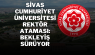 Sivas Cumhuriyet Üniversitesi Rektör Ataması: Bekleyiş Sürüyor