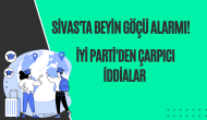 Sivas'ta Beyin Göçü Alarmı! İYİ Parti'den Çarpıcı İddialar