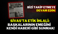 Sivas’ta Etik İhlali: Başkalarının Emeğini Kendi Haberi Gibi Sunmak!