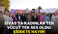 Sivas'ta Kadınlar Tek Vücut Tek Ses Oldu: Şiddete Hayır!