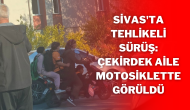 Sivas'ta Tehlikeli Sürüş: Çekirdek Aile Motosiklette Görüldü