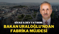 Sivas’a Dev Yatırım: Bakan Uraloğlu’ndan Fabrika Müjdesi