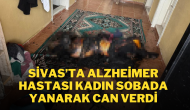 Sivas’ta Alzheimer Hastası Kadın Sobada Yanarak Can Verdi