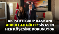 Ak Parti Grup Başkanı Abdullah Güler,  Sivas’ın Her Köşesine Dokunuyor