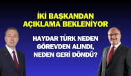 İki Başkandan Açıklama Bekleniyor: Haydar Türk Neden Görevden Alındı,  Neden Geri Döndü?