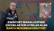 Esenyurt Mahallesi’nde Çocuklar İçin Ayrılan Alan Ranta mı Kurban Ediliyor?