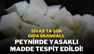 Sivas’ta Şok Gıda Skandalı: Peynirde Yasaklı Madde Tespit Edildi!