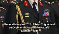 General Maaşları 2025: Albay,  Tuğgeneral ve Orgeneral Maaşları Ne Kadar? Şartları Nedir!