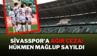 Sivasspor’a Ağır Ceza! Hükmen Mağlup Sayıldı