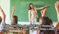 Öğretmen Maaşları 2025: Yeni Başlayan Öğretmen Ne Kadar? Güncel Maaş Listesi